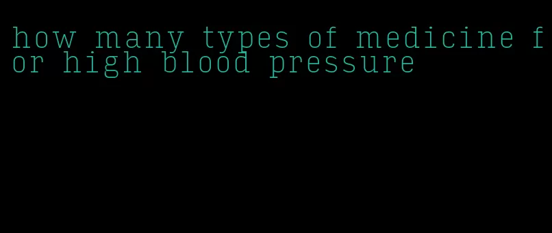 how many types of medicine for high blood pressure