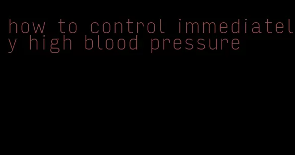 how to control immediately high blood pressure