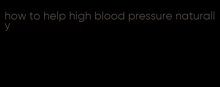 how to help high blood pressure naturally