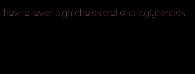 how to lower high cholesterol and triglycerides
