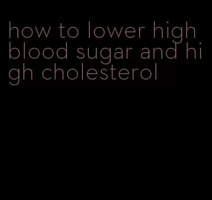 how to lower high blood sugar and high cholesterol