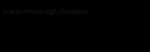 how to remove high cholesterol