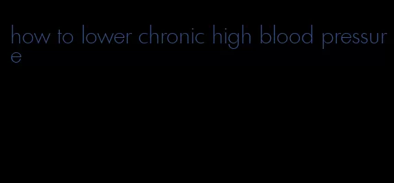 how to lower chronic high blood pressure