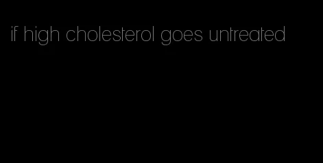 if high cholesterol goes untreated