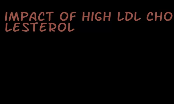 impact of high LDL cholesterol
