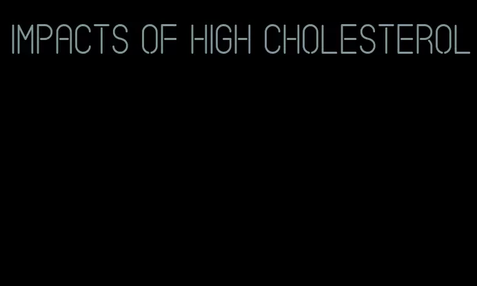 impacts of high cholesterol