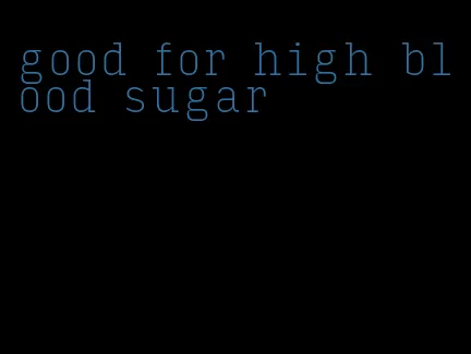 good for high blood sugar