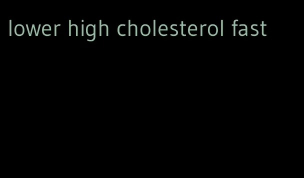 lower high cholesterol fast
