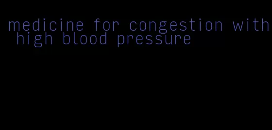 medicine for congestion with high blood pressure