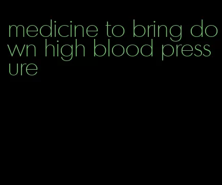 medicine to bring down high blood pressure