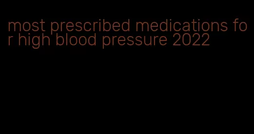 most prescribed medications for high blood pressure 2022