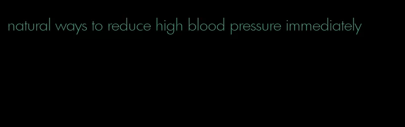 natural ways to reduce high blood pressure immediately