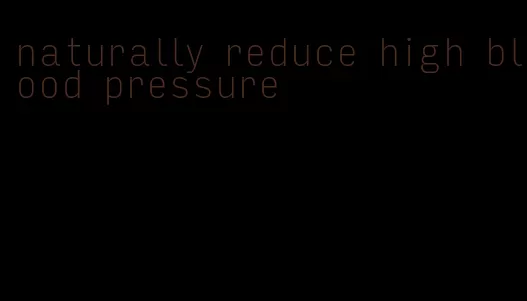 naturally reduce high blood pressure