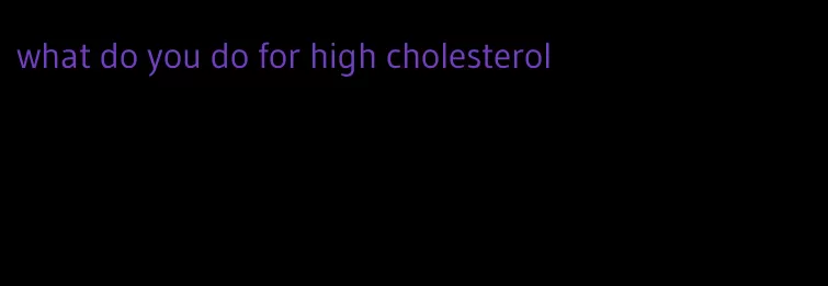 what do you do for high cholesterol