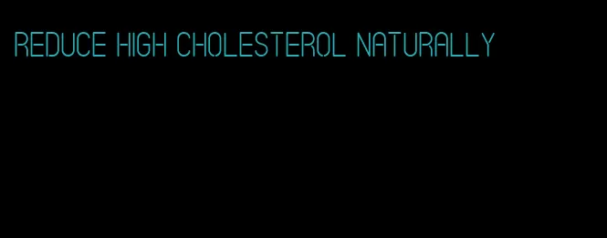 reduce high cholesterol naturally