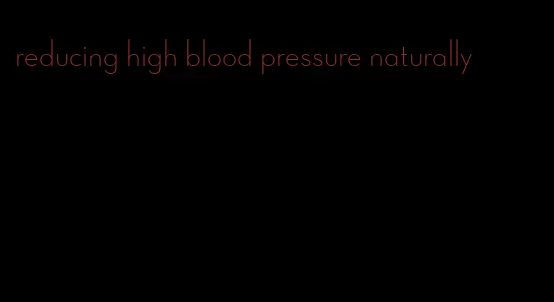 reducing high blood pressure naturally