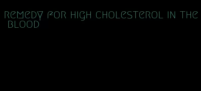 remedy for high cholesterol in the blood