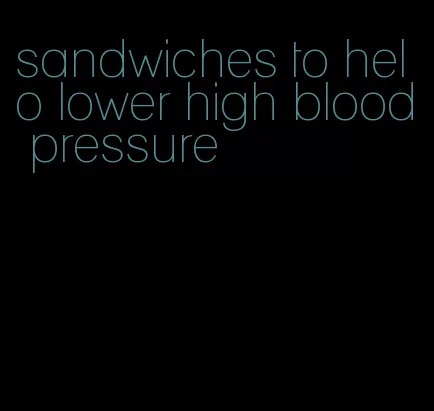 sandwiches to helo lower high blood pressure