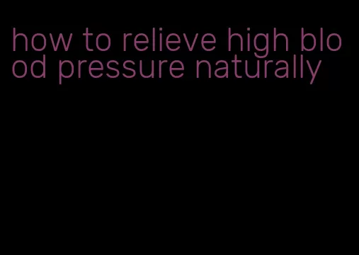 how to relieve high blood pressure naturally