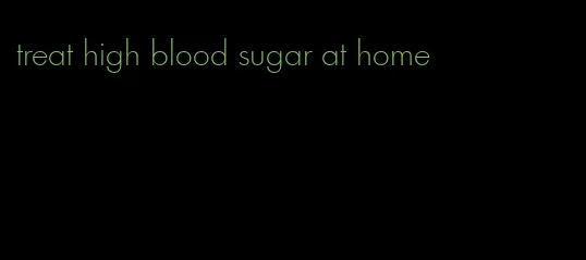 treat high blood sugar at home