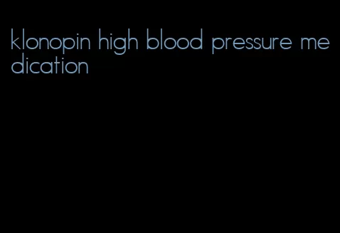 klonopin high blood pressure medication