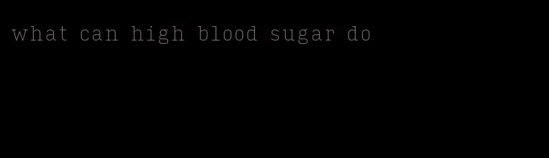 what can high blood sugar do