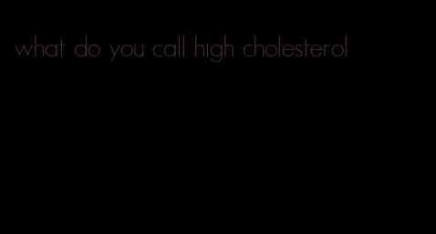 what do you call high cholesterol