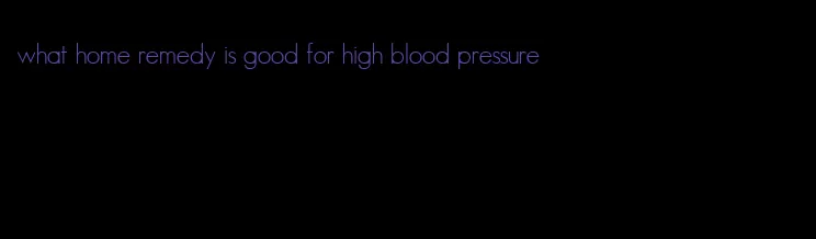 what home remedy is good for high blood pressure