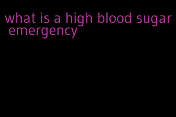 what is a high blood sugar emergency
