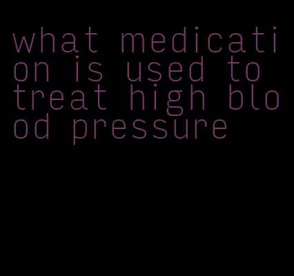 what medication is used to treat high blood pressure