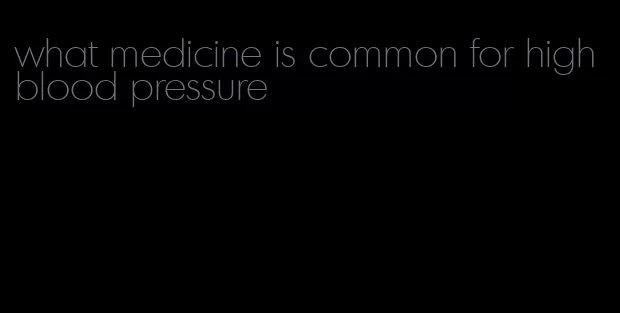 what medicine is common for high blood pressure