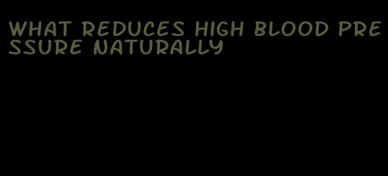 what reduces high blood pressure naturally