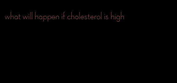 what will happen if cholesterol is high
