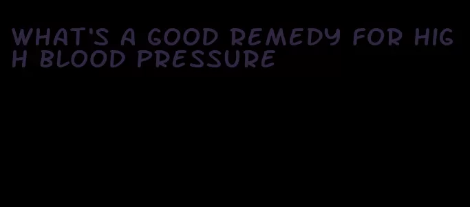 what's a good remedy for high blood pressure