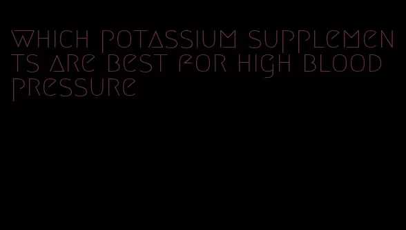 which potassium supplements are best for high blood pressure
