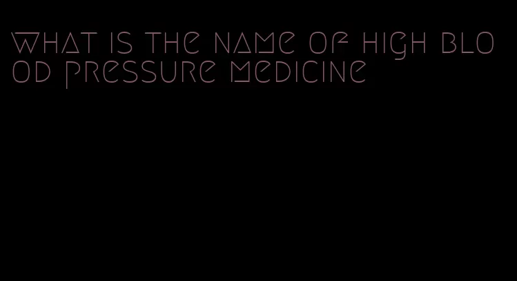 what is the name of high blood pressure medicine
