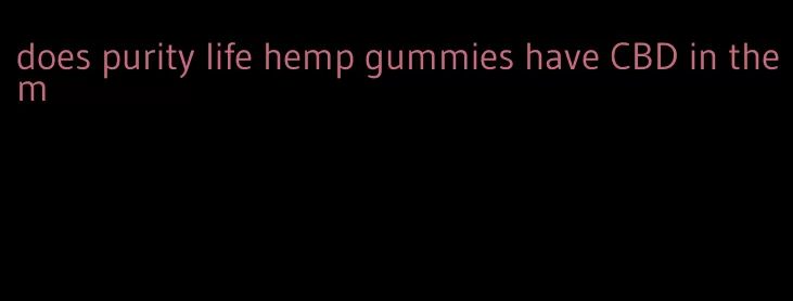 does purity life hemp gummies have CBD in them