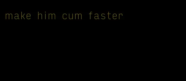 make him cum faster