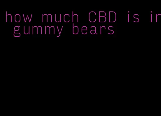 how much CBD is in gummy bears