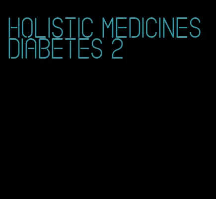 holistic medicines diabetes 2