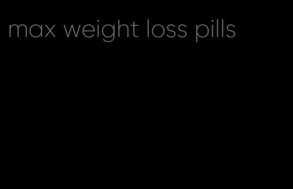 max weight loss pills