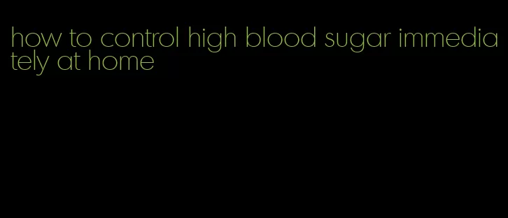 how to control high blood sugar immediately at home
