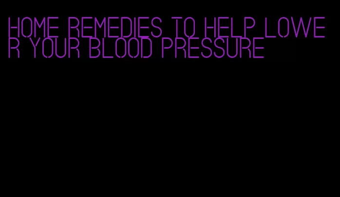 home remedies to help lower your blood pressure