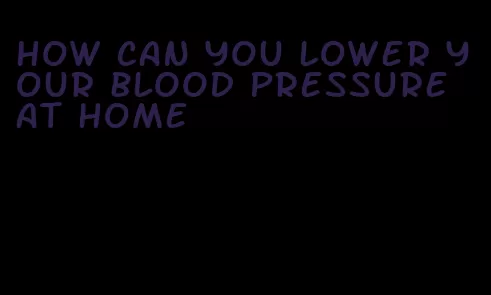 how can you lower your blood pressure at home
