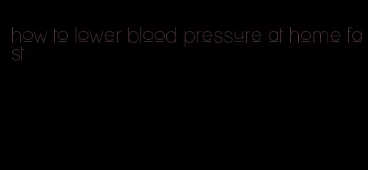 how to lower blood pressure at home fast