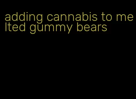 adding cannabis to melted gummy bears