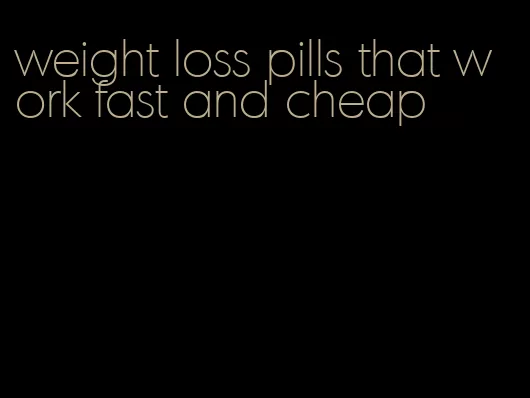 weight loss pills that work fast and cheap