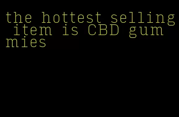 the hottest selling item is CBD gummies