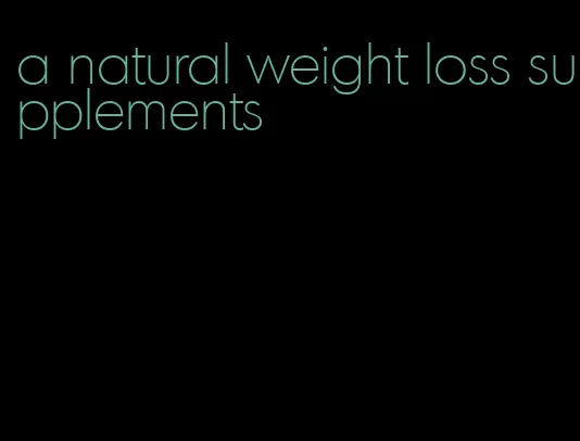 a natural weight loss supplements