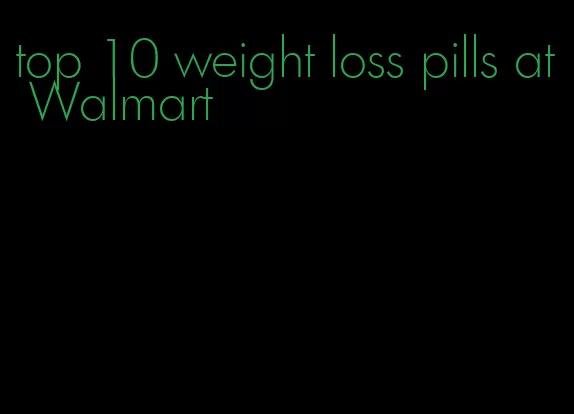 top 10 weight loss pills at Walmart